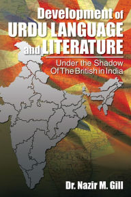 Title: Development of Urdu language and Literature Under the Shadow Of The British in India: Under the Shadow Of The British in India, Author: Dr. Nazir M. Gill