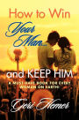 How to Win Your Man... and KEEP HIM: A Must Have Book for Every Woman on Earth!