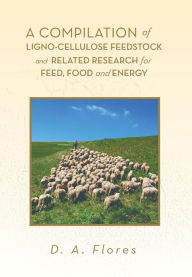 Title: A Compilation of Ligno-cellulose Feedstock And Related Research for Feed, Food and Energy, Author: D A Flores