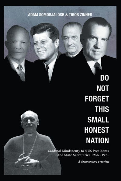 Do Not Forget This Small Honest Nation: Cardinal Mindszenty to 4 US Presidents and State Secretaries 1956-1971 as conserved in American Archives and commented by American diplomats