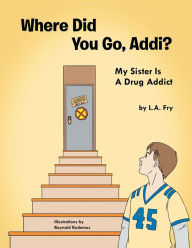 Title: Where Did You Go, Addi?: My Sister Is A Drug Addict, Author: L.A Fry