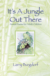 Title: It's a Jungle Out There: Animal Poems for Adult Children: Animal Poems for Adult Children, Author: Larry Burgdorf