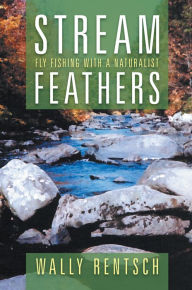 Title: Stream Feathers: Fly Fishing with a Naturalist, Author: Wally Rentsch