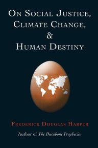 Title: ON SOCIAL JUSTICE, CLIMATE CHANGE, AND HUMAN DESTINY, Author: Frederick Douglas Harper