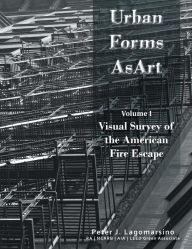 Title: Urban Forms as Art Volume 1: The Visual Survey of the American Fire Escape, Author: Peter Lagomarsino