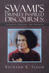 Title: Swami's Divinely Inspired Discourses: Universal Message for Mankind, Author: Richard K. Singh