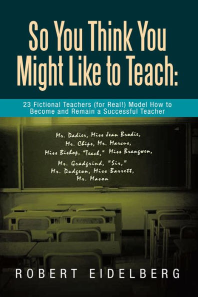 So You Think You Might Like to Teach: 23 Fictional Teachers (for Real!) Model How to Become and Remain a Successful Teacher