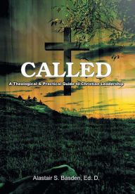 Title: Called: A Theological and Practical Guide to Christian Leadership, Author: Alastair S Basden Ed D
