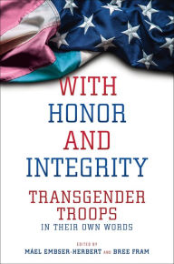 Title: With Honor and Integrity: Transgender Troops in Their Own Words, Author: Máel Embser-Herbert