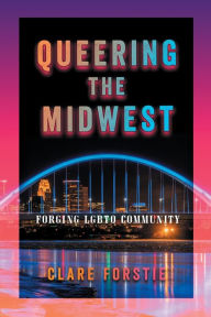 Title: Queering the Midwest: Forging LGBTQ Community, Author: Clare Forstie