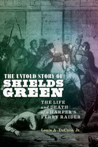 Title: The Untold Story of Shields Green: The Life and Death of a Harper's Ferry Raider, Author: Louis A. Decaro Jr.