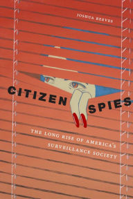 Title: Citizen Spies: The Long Rise of America's Surveillance Society, Author: Joshua Reeves