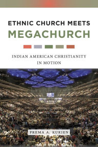 Title: Ethnic Church Meets Megachurch: Indian American Christianity in Motion, Author: Prema A. Kurien