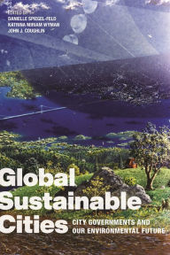 Title: Global Sustainable Cities: City Governments and Our Environmental Future, Author: Danielle Spiegel-Feld