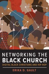 Title: Networking the Black Church: Digital Black Christians and Hip Hop, Author: Erika D. Gault