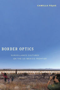 Title: Border Optics: Surveillance Cultures on the US-Mexico Frontier, Author: Camilla Fojas