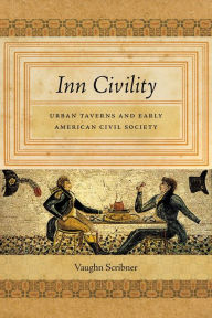 Title: Inn Civility: Urban Taverns and Early American Civil Society, Author: Vaughn Scribner