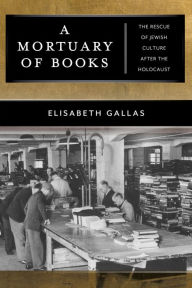 Title: A Mortuary of Books: The Rescue of Jewish Culture after the Holocaust, Author: Elisabeth Gallas