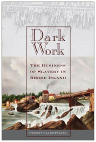 Title: Dark Work: The Business of Slavery in Rhode Island, Author: Christy Clark-Pujara