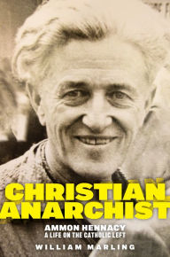 Title: Christian Anarchist: Ammon Hennacy, A Life on the Catholic Left, Author: William Marling