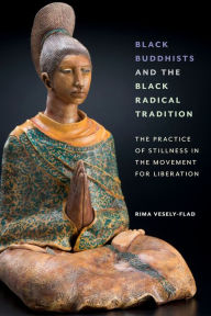 Title: Black Buddhists and the Black Radical Tradition: The Practice of Stillness in the Movement for Liberation, Author: Rima Vesely-Flad