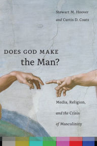 Title: Does God Make the Man?: Media, Religion, and the Crisis of Masculinity, Author: Stewart M. Hoover