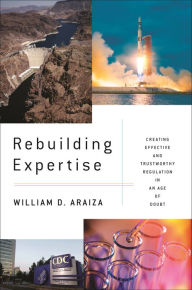 Title: Rebuilding Expertise: Creating Effective and Trustworthy Regulation in an Age of Doubt, Author: William D. Araiza