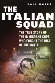 Title: The Italian Squad: The True Story of the Immigrant Cops Who Fought the Rise of the Mafia, Author: Paul Moses