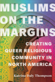 Title: Muslims on the Margins: Creating Queer Religious Community in North America, Author: Katrina Daly Thompson