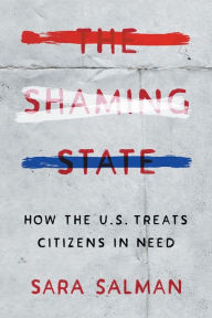 Title: The Shaming State: How the U.S. Treats Citizens in Need, Author: Sara Salman