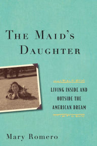 Title: The Maid's Daughter: Living Inside and Outside the American Dream, Author: Mary Romero