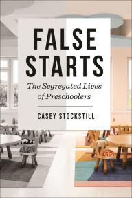Title: False Starts: The Segregated Lives of Preschoolers, Author: Casey Stockstill