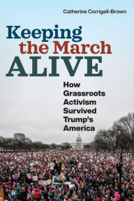 Title: Keeping the March Alive: How Grassroots Activism Survived Trump's America, Author: Catherine Corrigall-Brown