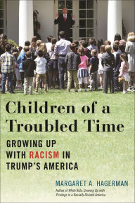 Title: Children of a Troubled Time: Growing Up with Racism in Trump's America, Author: Margaret A. Hagerman
