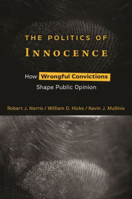 Title: The Politics of Innocence: How Wrongful Convictions Shape Public Opinion, Author: Robert J. Norris