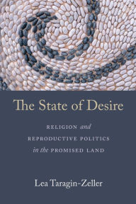Title: The State of Desire: Religion and Reproductive Politics in the Promised Land, Author: Lea Taragin-Zeller