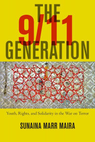 Title: The 9/11 Generation: Youth, Rights, and Solidarity in the War on Terror, Author: Sunaina Marr Maira