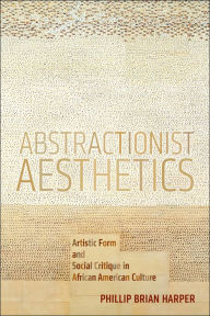 Title: Abstractionist Aesthetics: Artistic Form and Social Critique in African American Culture, Author: Phillip Brian Harper