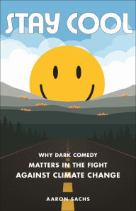 Title: Stay Cool: Why Dark Comedy Matters in the Fight Against Climate Change, Author: Aaron Sachs