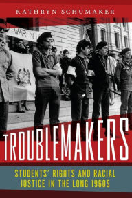 Title: Troublemakers: Students' Rights and Racial Justice in the Long 1960s, Author: Kathryn Schumaker