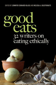 Title: Good Eats: 32 Writers on Eating Ethically, Author: Jennifer Cognard-Black
