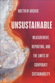 Title: Unsustainable: Measurement, Reporting, and the Limits of Corporate Sustainability, Author: Matthew Archer