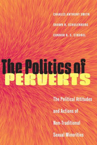 Title: The Politics of Perverts: The Political Attitudes and Actions of Non-Traditional Sexual Minorities, Author: Charles Anthony Smith