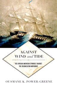 Title: Against Wind and Tide: The African American Struggle against the Colonization Movement, Author: Ousmane K. Power-Greene