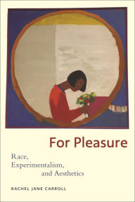 Title: For Pleasure: Race, Experimentalism, and Aesthetics, Author: Rachel Jane Carroll
