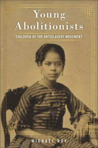 Title: Young Abolitionists: Children of the Antislavery Movement, Author: Michaël Roy
