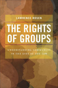 Title: The Rights of Groups: Understanding Community in the Eyes of the Law, Author: Lawrence Rosen