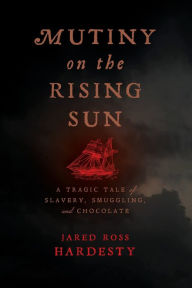 Title: Mutiny on the Rising Sun: A Tragic Tale of Slavery, Smuggling, and Chocolate, Author: Jared Ross Hardesty