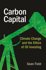 Title: Carbon Capital: Climate Change and the Ethics of Oil Investing, Author: Sean Field