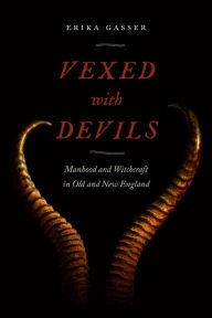 Title: Vexed with Devils: Manhood and Witchcraft in Old and New England, Author: Erika Gasser